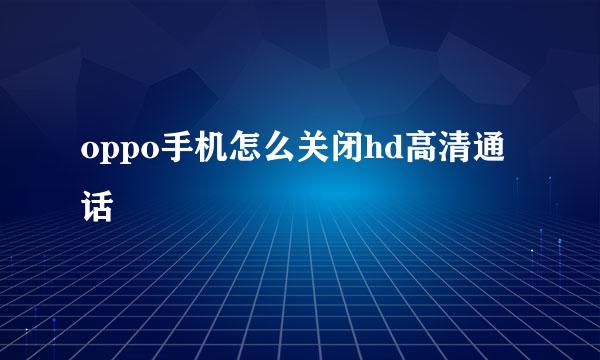 oppo手机怎么关闭hd高清通话