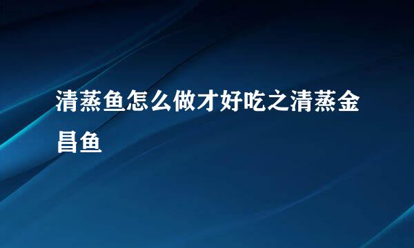 清蒸鱼怎么做才好吃之清蒸金昌鱼