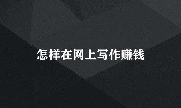 怎样在网上写作赚钱