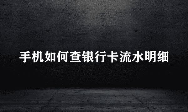 手机如何查银行卡流水明细