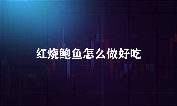 红烧鲍鱼怎么做好吃