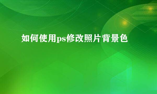 如何使用ps修改照片背景色