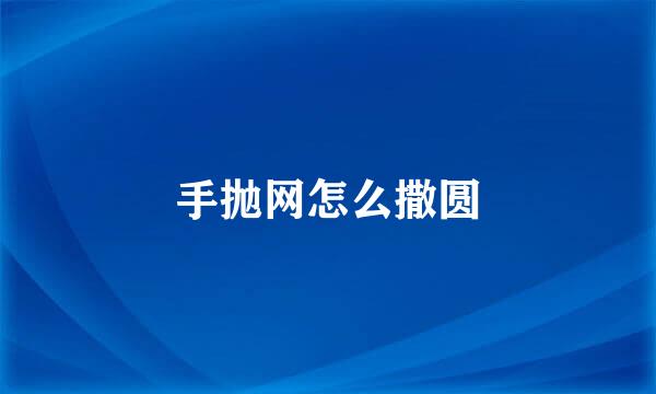 手抛网怎么撒圆