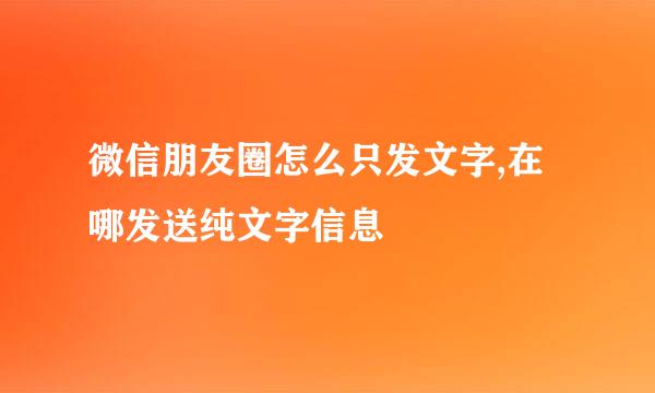 微信朋友圈怎么只发文字,在哪发送纯文字信息