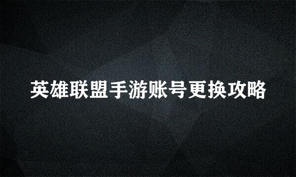 英雄联盟手游账号更换攻略