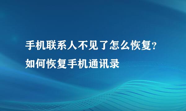 手机联系人不见了怎么恢复?如何恢复手机通讯录