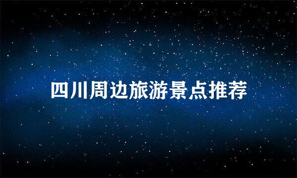 四川周边旅游景点推荐