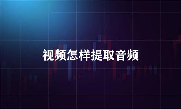 视频怎样提取音频