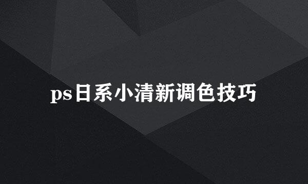 ps日系小清新调色技巧