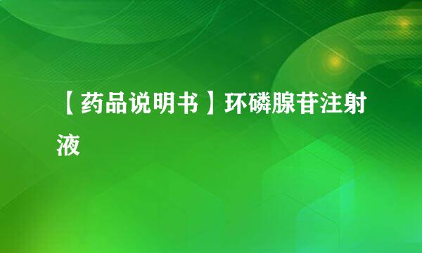 【药品说明书】环磷腺苷注射液