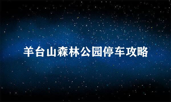 羊台山森林公园停车攻略