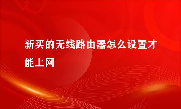 新买的无线路由器怎么设置才能上网