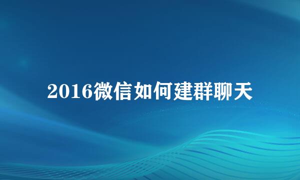 2016微信如何建群聊天