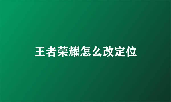 王者荣耀怎么改定位