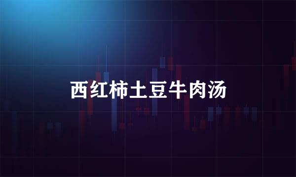 西红柿土豆牛肉汤