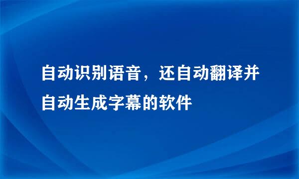自动识别语音，还自动翻译并自动生成字幕的软件