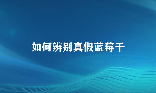 如何辨别真假蓝莓干