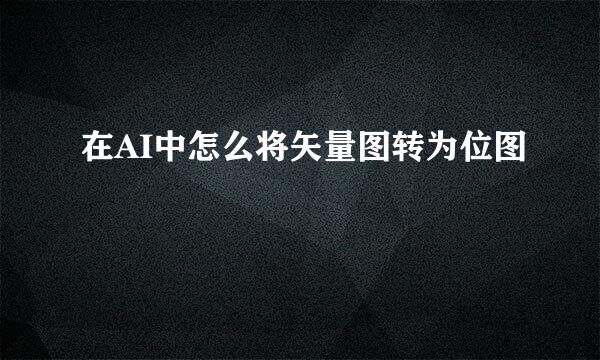 在AI中怎么将矢量图转为位图