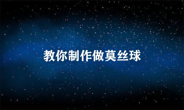 教你制作做莫丝球