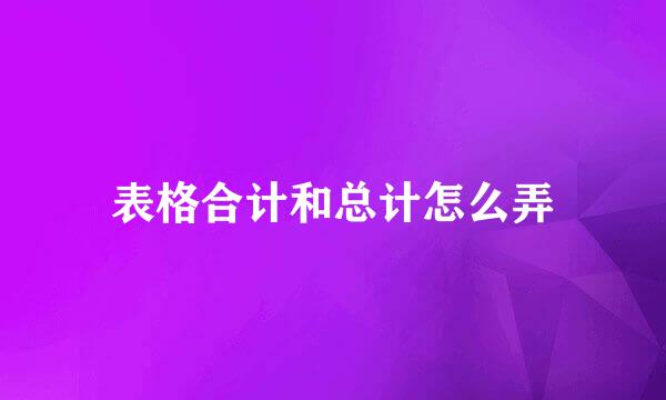 表格合计和总计怎么弄