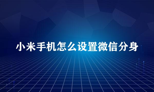 小米手机怎么设置微信分身