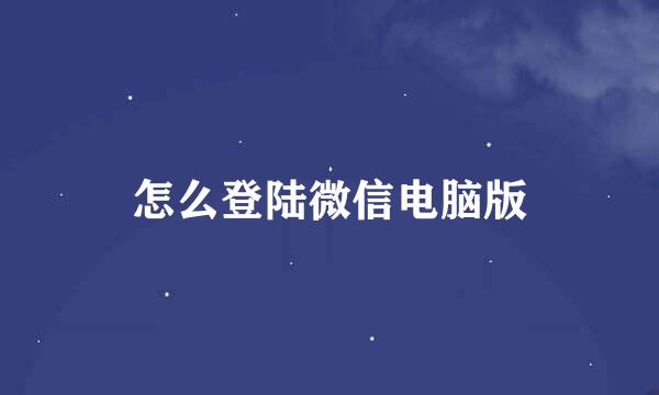 怎么登陆微信电脑版