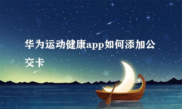 华为运动健康app如何添加公交卡