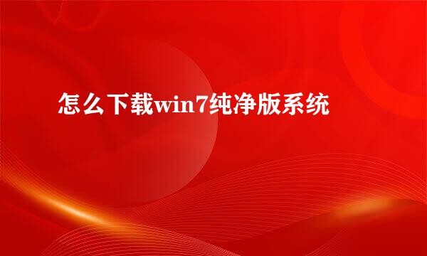 怎么下载win7纯净版系统