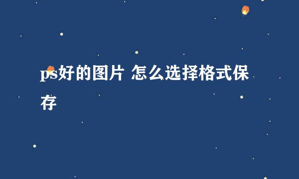 ps好的图片 怎么选择格式保存