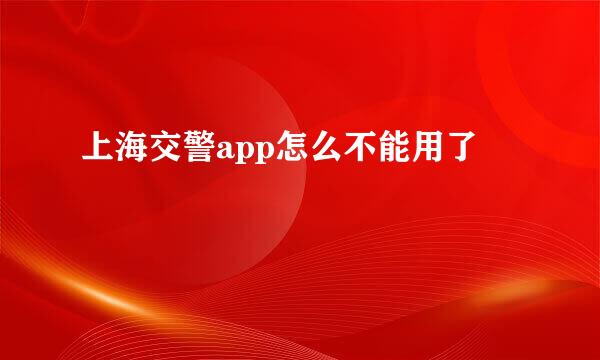 上海交警app怎么不能用了