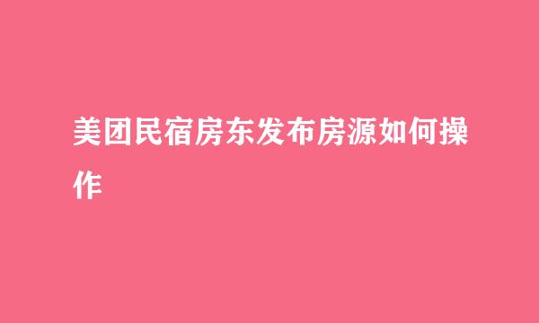 美团民宿房东发布房源如何操作