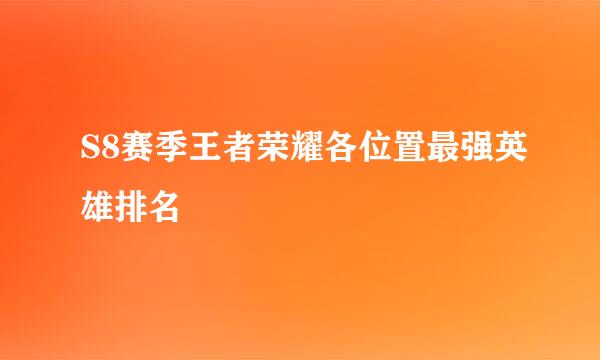 S8赛季王者荣耀各位置最强英雄排名
