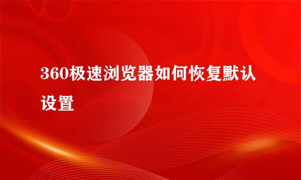 360极速浏览器如何恢复默认设置