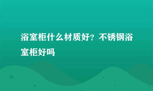 浴室柜什么材质好？不锈钢浴室柜好吗