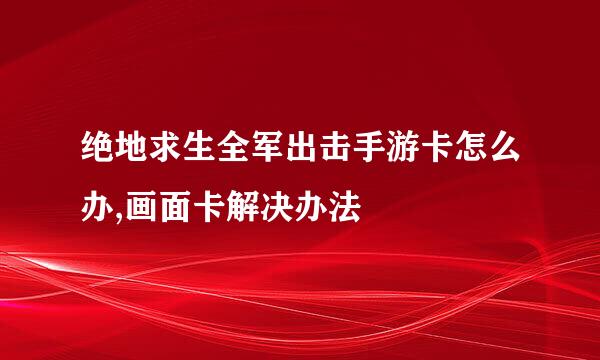绝地求生全军出击手游卡怎么办,画面卡解决办法