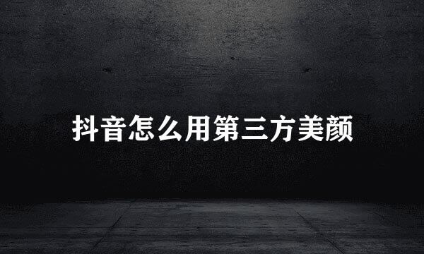 抖音怎么用第三方美颜