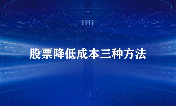股票降低成本三种方法