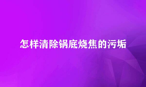 怎样清除锅底烧焦的污垢