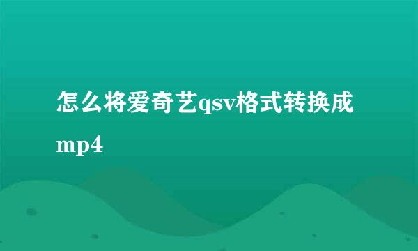 怎么将爱奇艺qsv格式转换成mp4