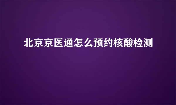 北京京医通怎么预约核酸检测