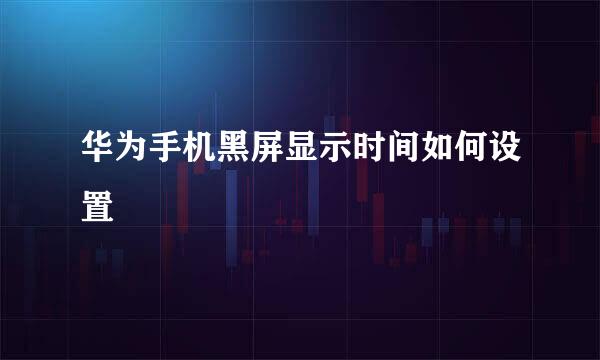 华为手机黑屏显示时间如何设置