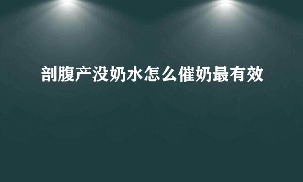 剖腹产没奶水怎么催奶最有效