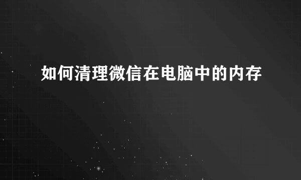 如何清理微信在电脑中的内存