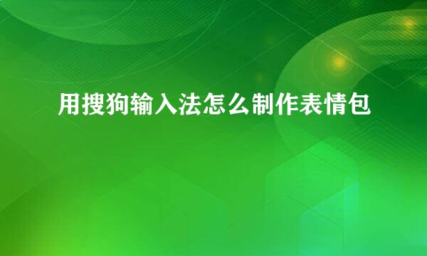 用搜狗输入法怎么制作表情包