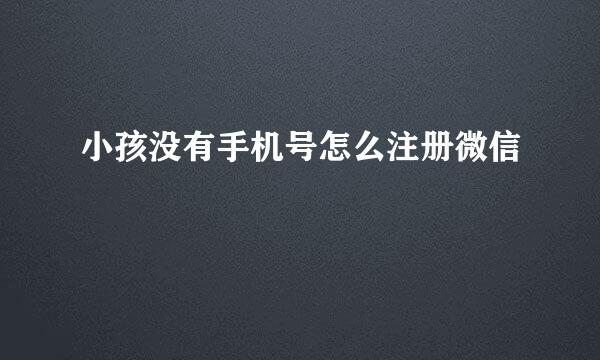 小孩没有手机号怎么注册微信