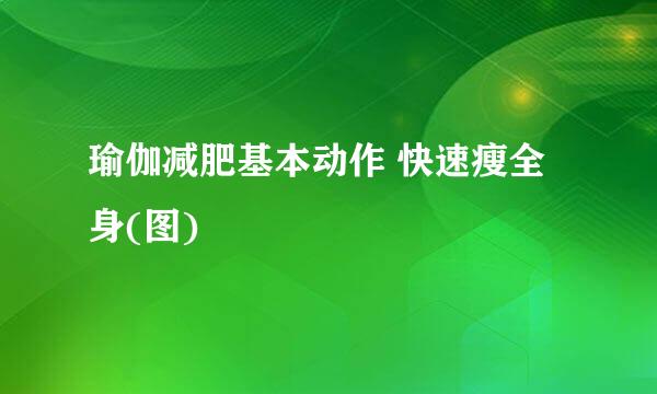瑜伽减肥基本动作 快速瘦全身(图)