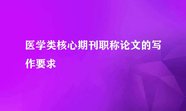 医学类核心期刊职称论文的写作要求