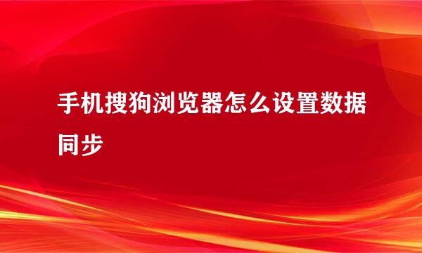 手机搜狗浏览器怎么设置数据同步