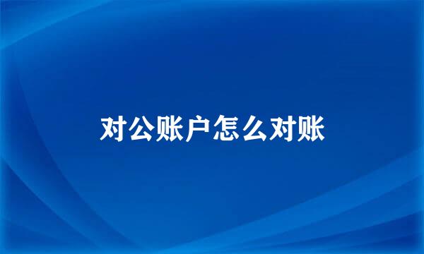 对公账户怎么对账