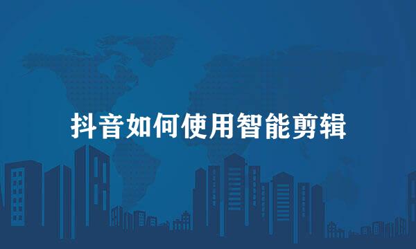 抖音如何使用智能剪辑
